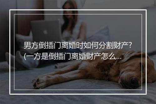 男方倒插门离婚时如何分割财产?(一方是倒插门离婚财产怎么分割)
