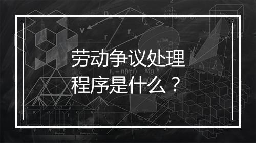 劳动争议处理程序是什么？