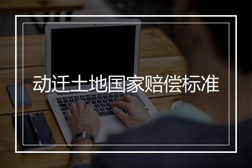 动迁土地国家赔偿标准