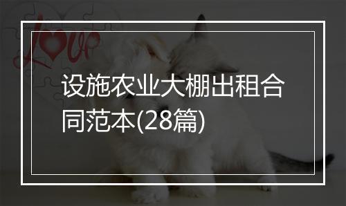 设施农业大棚出租合同范本(28篇)