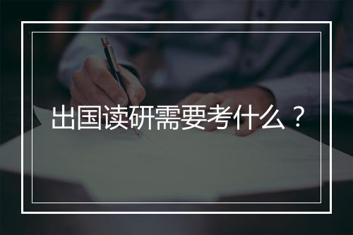 出国读研需要考什么？