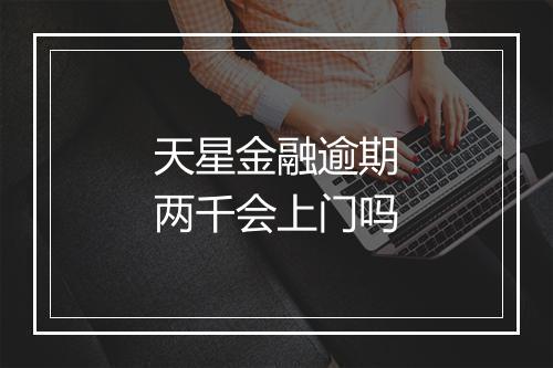 天星金融逾期两千会上门吗