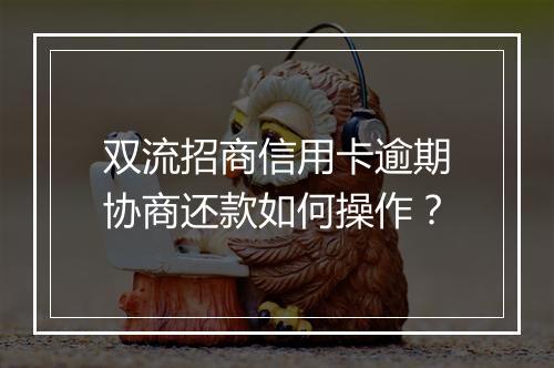 双流招商信用卡逾期协商还款如何操作？