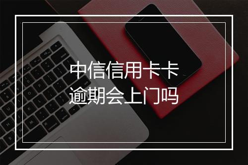 中信信用卡卡逾期会上门吗