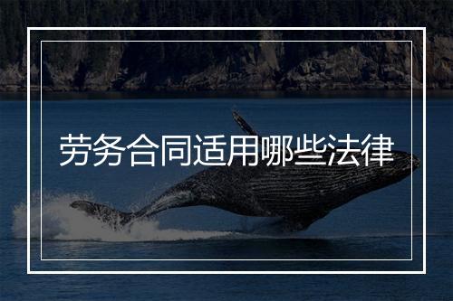 劳务合同适用哪些法律