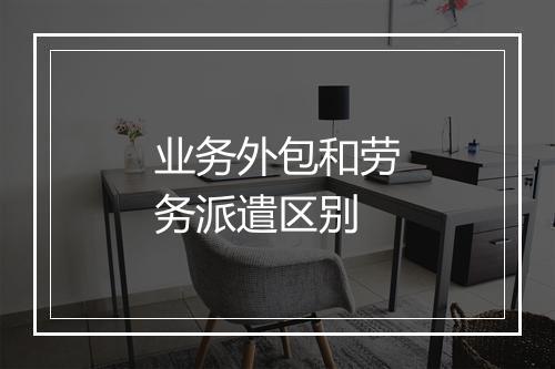 业务外包和劳务派遣区别