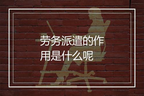 劳务派遣的作用是什么呢