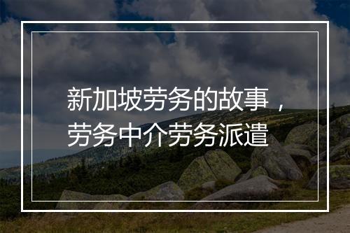 新加坡劳务的故事，劳务中介劳务派遣