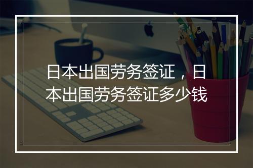 日本出国劳务签证，日本出国劳务签证多少钱