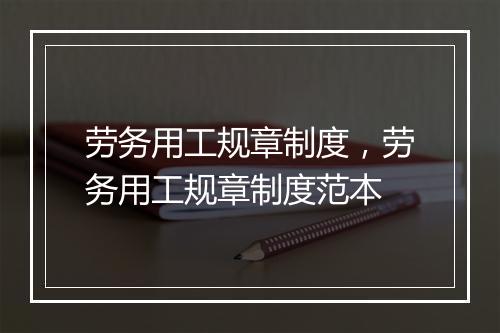 劳务用工规章制度，劳务用工规章制度范本