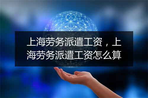 上海劳务派遣工资，上海劳务派遣工资怎么算