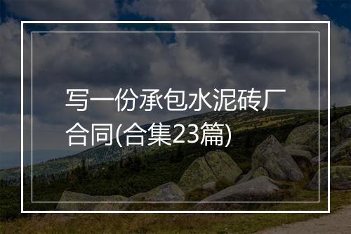 写一份承包水泥砖厂合同(合集23篇)