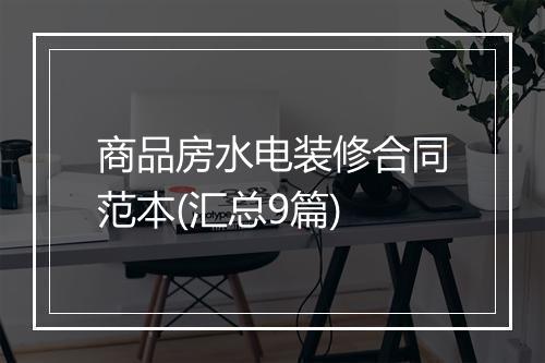 商品房水电装修合同范本(汇总9篇)