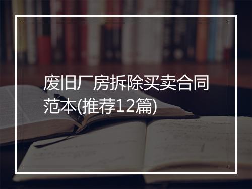 废旧厂房拆除买卖合同范本(推荐12篇)