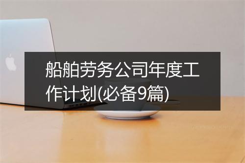 船舶劳务公司年度工作计划(必备9篇)