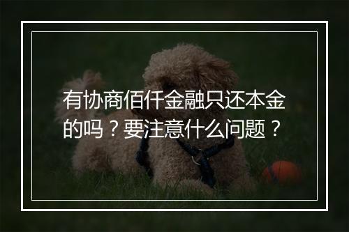 有协商佰仟金融只还本金的吗？要注意什么问题？