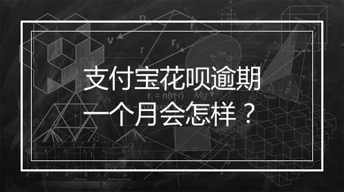 支付宝花呗逾期一个月会怎样？