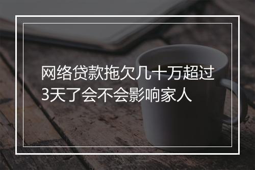网络贷款拖欠几十万超过3天了会不会影响家人