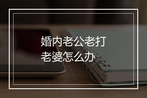 婚内老公老打老婆怎么办