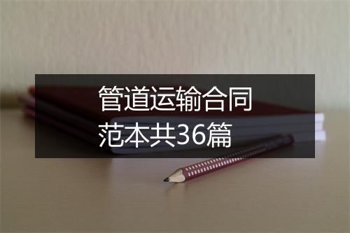 管道运输合同范本共36篇