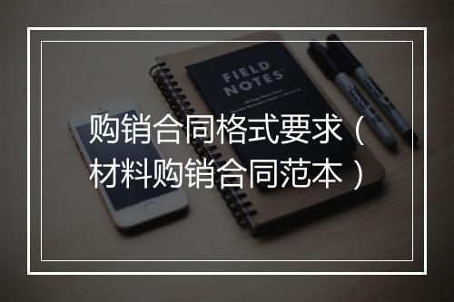 购销合同格式要求（材料购销合同范本）