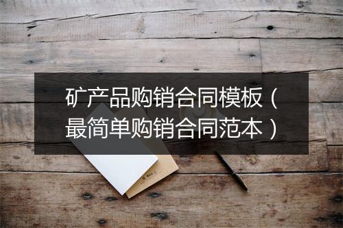 矿产品购销合同模板（最简单购销合同范本）