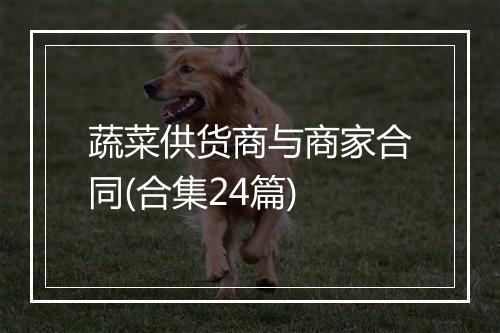 蔬菜供货商与商家合同(合集24篇)
