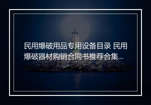 民用爆破用品专用设备目录 民用爆破器材购销合同书推荐合集5篇