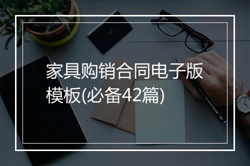 家具购销合同电子版模板(必备42篇)