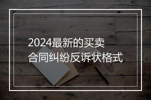 2024最新的买卖合同纠纷反诉状格式