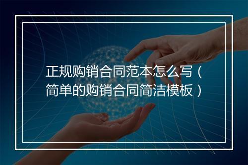 正规购销合同范本怎么写（简单的购销合同简洁模板）