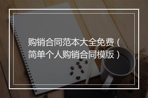 购销合同范本大全免费（简单个人购销合同模版）