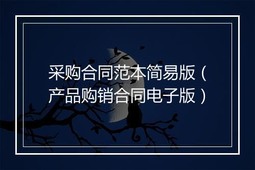 采购合同范本简易版（产品购销合同电子版）