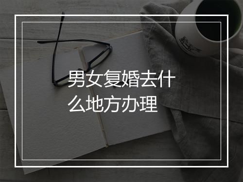 男女复婚去什么地方办理
