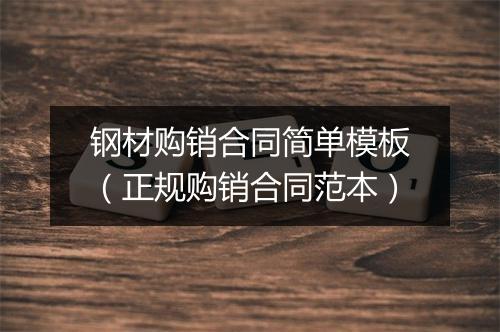 钢材购销合同简单模板（正规购销合同范本）
