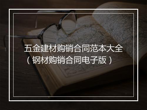 五金建材购销合同范本大全（钢材购销合同电子版）