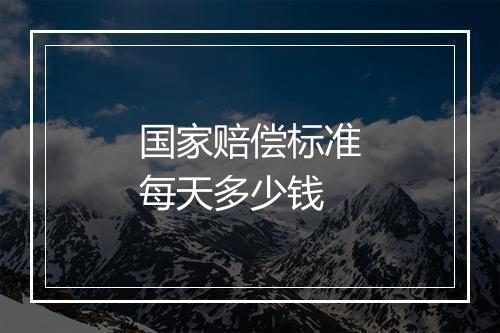 国家赔偿标准每天多少钱