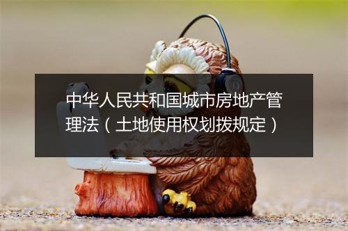 中华人民共和国城市房地产管理法（土地使用权划拨规定）