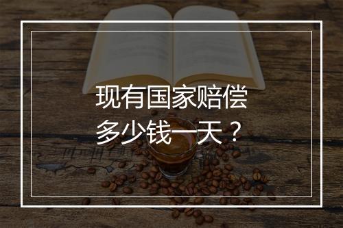 现有国家赔偿多少钱一天？
