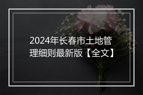 2024年长春市土地管理细则最新版【全文】