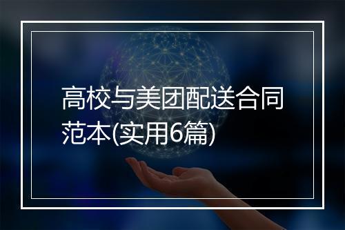 高校与美团配送合同范本(实用6篇)