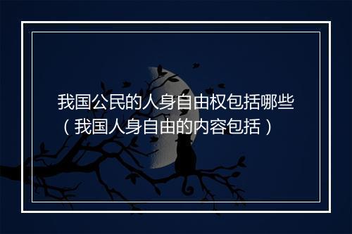 我国公民的人身自由权包括哪些（我国人身自由的内容包括）