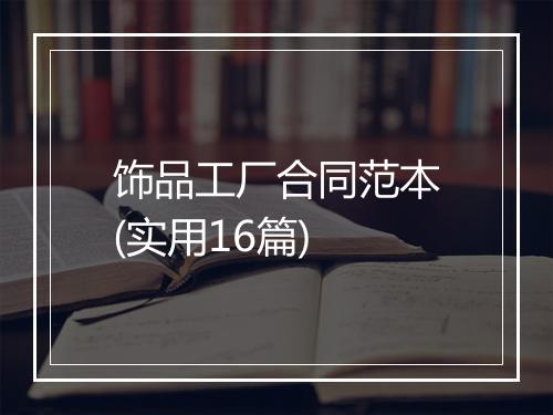 饰品工厂合同范本(实用16篇)
