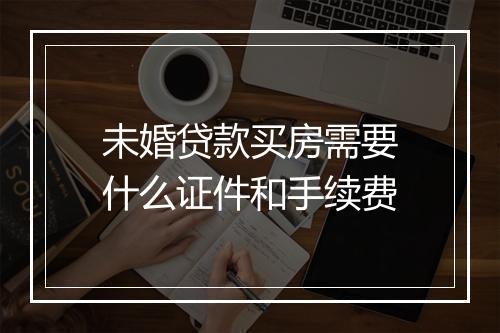 未婚贷款买房需要什么证件和手续费