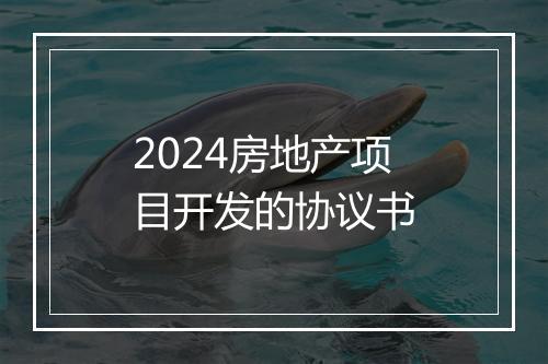 2024房地产项目开发的协议书