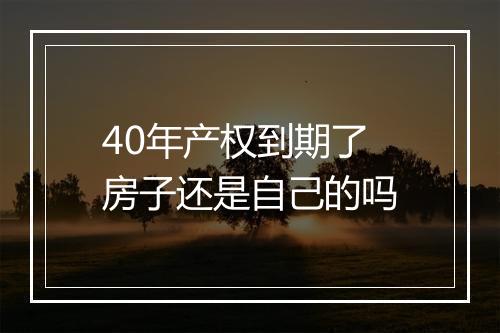 40年产权到期了房子还是自己的吗