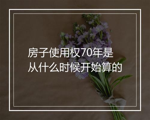 房子使用权70年是从什么时候开始算的
