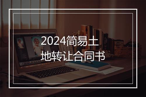 2024简易土地转让合同书