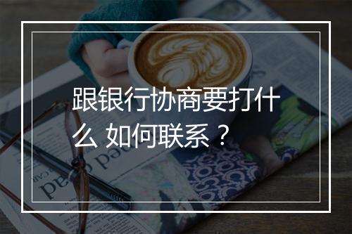 跟银行协商要打什么 如何联系？