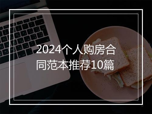 2024个人购房合同范本推荐10篇